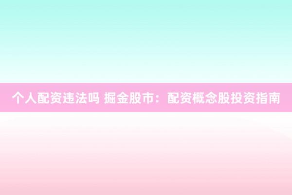 个人配资违法吗 掘金股市：配资概念股投资指南
