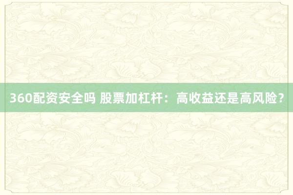 360配资安全吗 股票加杠杆：高收益还是高风险？