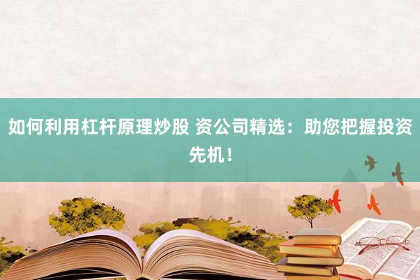 如何利用杠杆原理炒股 资公司精选：助您把握投资先机！