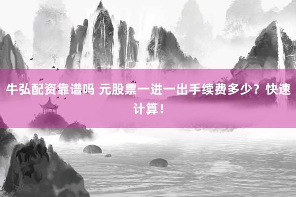 牛弘配资靠谱吗 元股票一进一出手续费多少？快速计算！