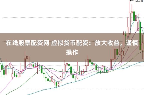 在线股票配资网 虚拟货币配资：放大收益，谨慎操作