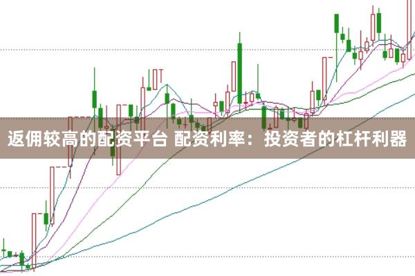 返佣较高的配资平台 配资利率：投资者的杠杆利器