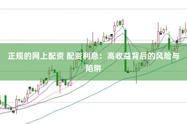 正规的网上配资 配资利息：高收益背后的风险与陷阱