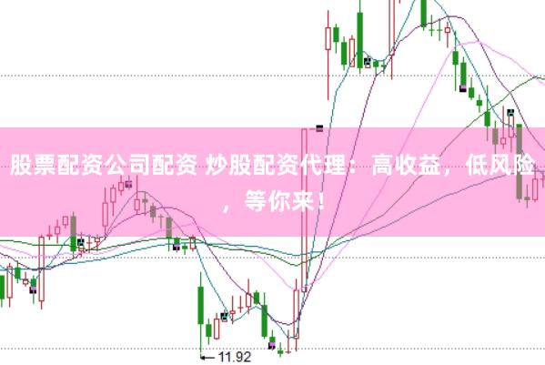 股票配资公司配资 炒股配资代理：高收益，低风险，等你来！