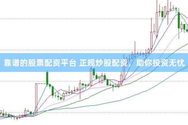 靠谱的股票配资平台 正规炒股配资，助你投资无忧