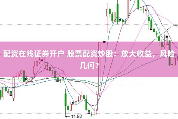 配资在线证券开户 股票配资炒股：放大收益，风险几何？