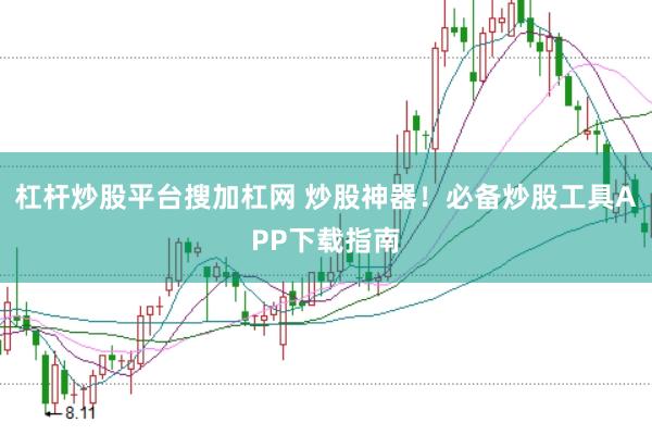 杠杆炒股平台搜加杠网 炒股神器！必备炒股工具APP下载指南