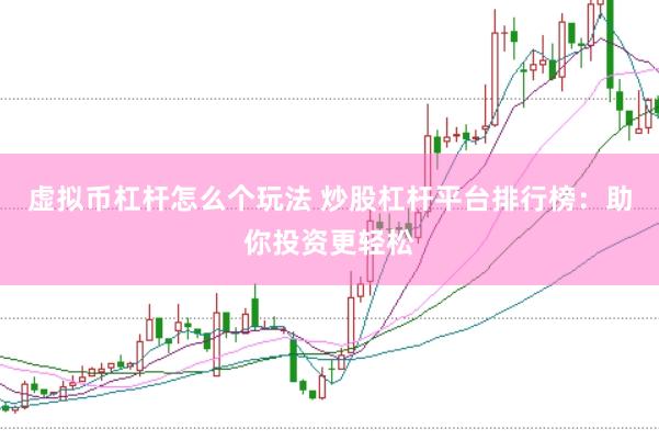 虚拟币杠杆怎么个玩法 炒股杠杆平台排行榜：助你投资更轻松