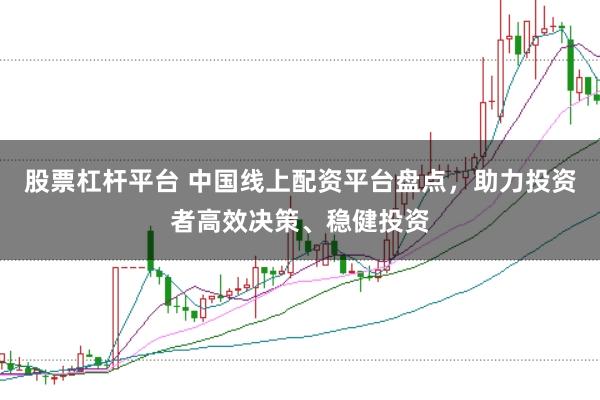 股票杠杆平台 中国线上配资平台盘点，助力投资者高效决策、稳健投资