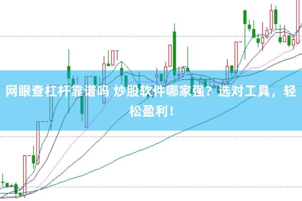 网眼查杠杆靠谱吗 炒股软件哪家强？选对工具，轻松盈利！