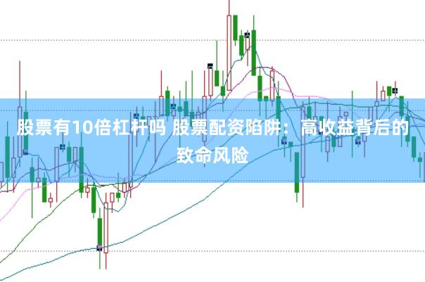 股票有10倍杠杆吗 股票配资陷阱：高收益背后的致命风险