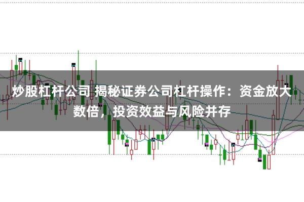 炒股杠杆公司 揭秘证券公司杠杆操作：资金放大数倍，投资效益与风险并存