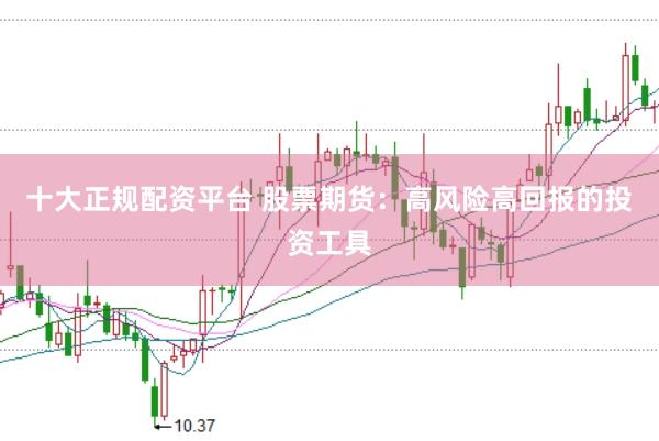 十大正规配资平台 股票期货：高风险高回报的投资工具