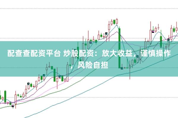 配查查配资平台 炒股配资：放大收益，谨慎操作，风险自担