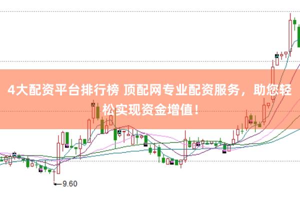 4大配资平台排行榜 顶配网专业配资服务，助您轻松实现资金增值！