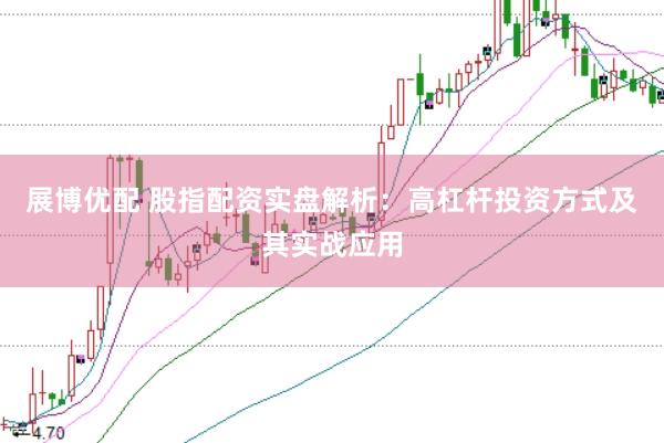 展博优配 股指配资实盘解析：高杠杆投资方式及其实战应用