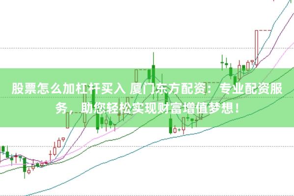 股票怎么加杠杆买入 厦门东方配资：专业配资服务，助您轻松实现财富增值梦想！