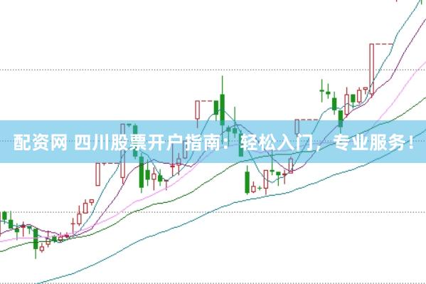 配资网 四川股票开户指南：轻松入门，专业服务！