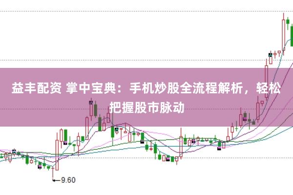 益丰配资 掌中宝典：手机炒股全流程解析，轻松把握股市脉动