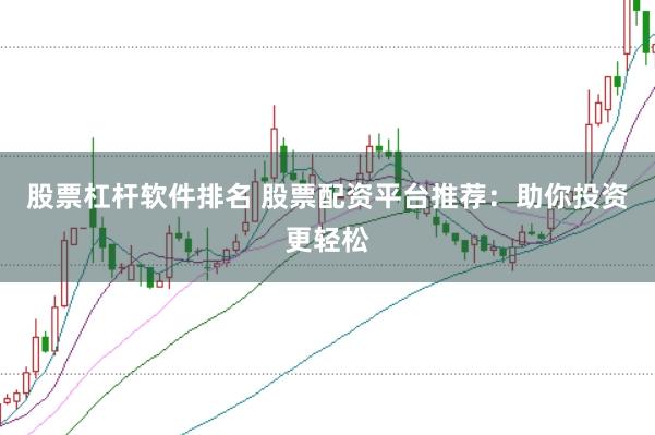 股票杠杆软件排名 股票配资平台推荐：助你投资更轻松