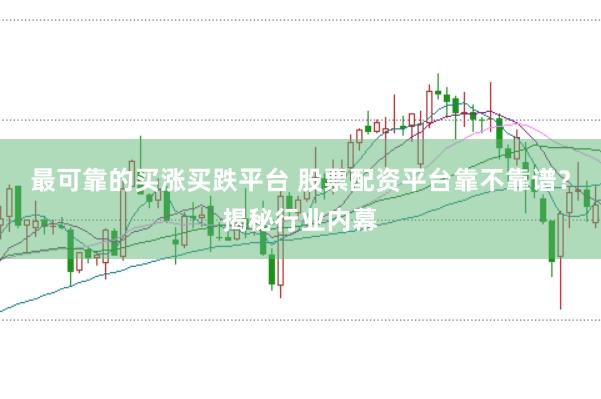 最可靠的买涨买跌平台 股票配资平台靠不靠谱？揭秘行业内幕