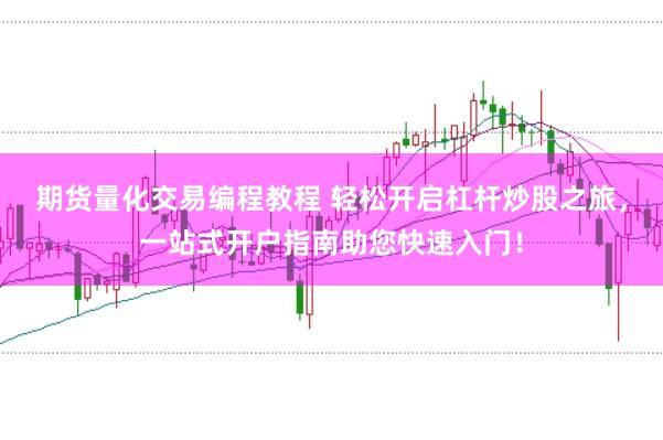 期货量化交易编程教程 轻松开启杠杆炒股之旅，一站式开户指南助您快速入门！