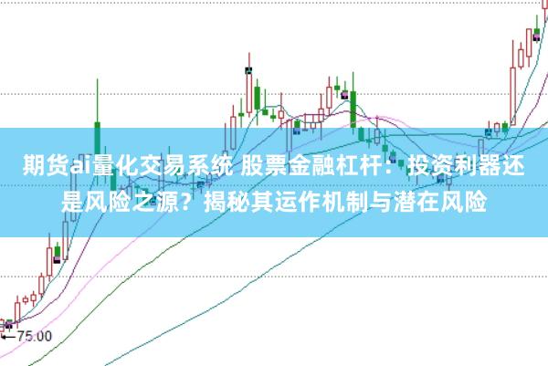 期货ai量化交易系统 股票金融杠杆：投资利器还是风险之源？揭秘其运作机制与潜在风险