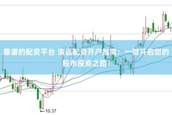 靠谱的配资平台 清远配资开户指南：一键开启您的股市投资之路！