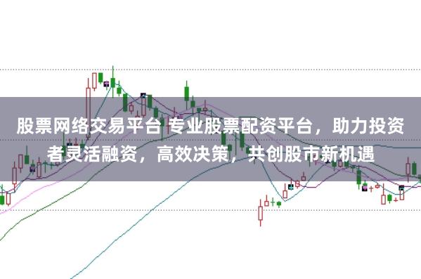 股票网络交易平台 专业股票配资平台，助力投资者灵活融资，高效决策，共创股市新机遇