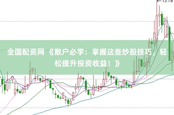 全国配资网 《散户必学：掌握这些炒股技巧，轻松提升投资收益！》