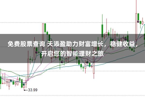 免费股票查询 天添盈助力财富增长，稳健收益，开启您的智能理财之旅
