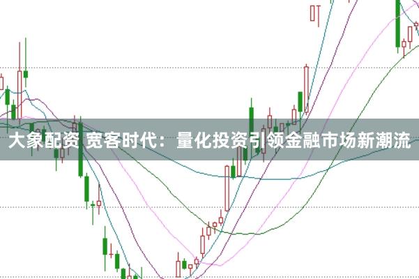 大象配资 宽客时代：量化投资引领金融市场新潮流