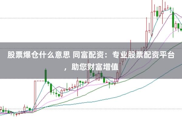 股票爆仓什么意思 同富配资：专业股票配资平台，助您财富增值