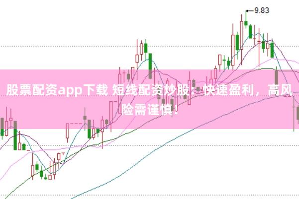 股票配资app下载 短线配资炒股：快速盈利，高风险需谨慎！