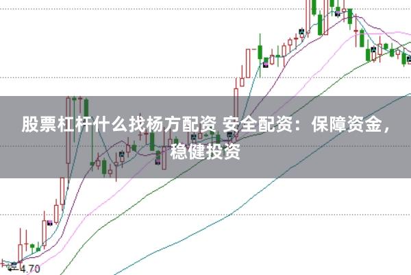 股票杠杆什么找杨方配资 安全配资：保障资金，稳健投资