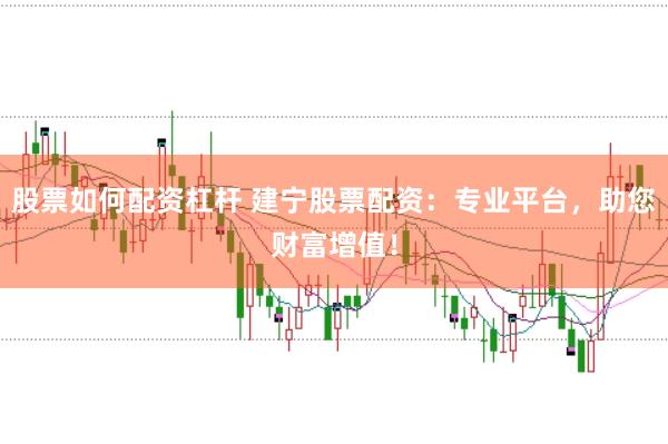 股票如何配资杠杆 建宁股票配资：专业平台，助您财富增值！