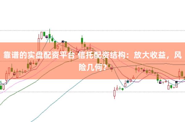 靠谱的实盘配资平台 信托配资结构：放大收益，风险几何？