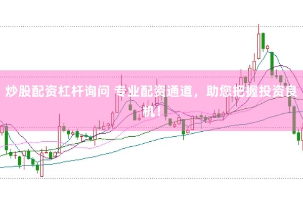 炒股配资杠杆询问 专业配资通道，助您把握投资良机！
