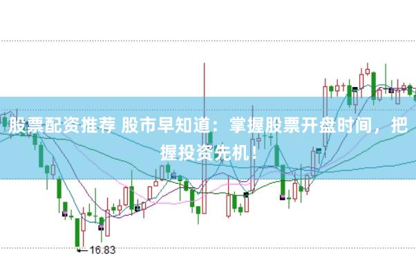 股票配资推荐 股市早知道：掌握股票开盘时间，把握投资先机！