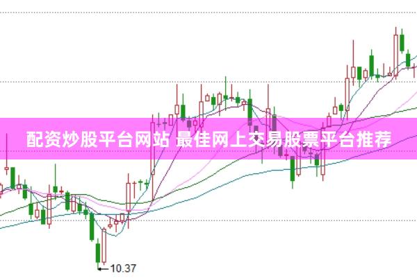 配资炒股平台网站 最佳网上交易股票平台推荐