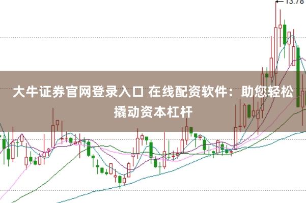 大牛证券官网登录入口 在线配资软件：助您轻松撬动资本杠杆