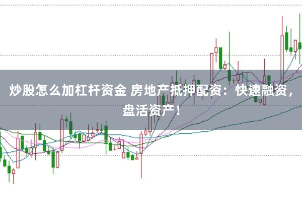 炒股怎么加杠杆资金 房地产抵押配资：快速融资，盘活资产！
