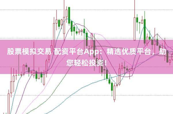 股票模拟交易 配资平台App：精选优质平台，助您轻松投资！