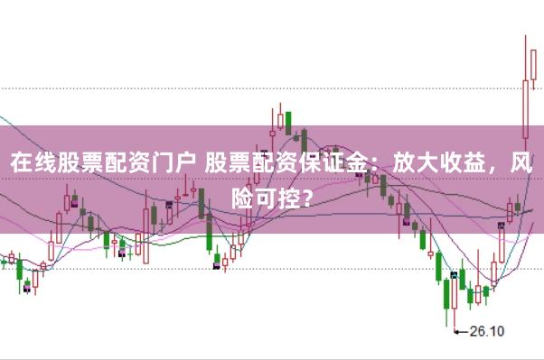 在线股票配资门户 股票配资保证金：放大收益，风险可控？
