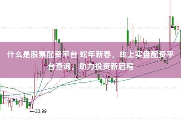 什么是股票配资平台 蛇年新春，线上实盘配资平台查询，助力投资新启程