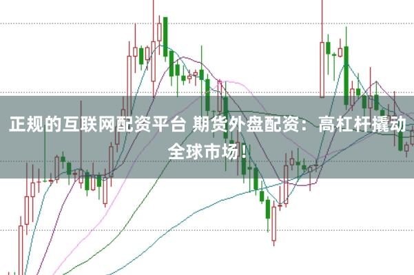 正规的互联网配资平台 期货外盘配资：高杠杆撬动全球市场！