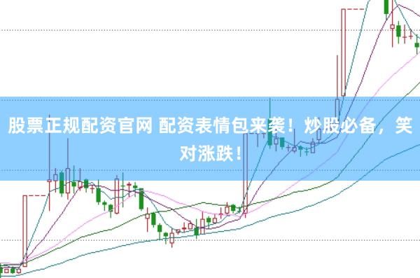 股票正规配资官网 配资表情包来袭！炒股必备，笑对涨跌！