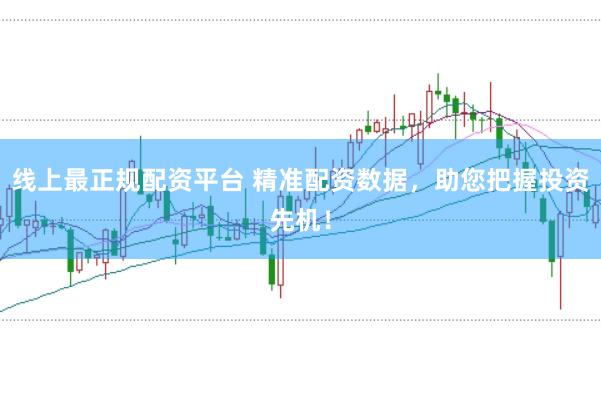 线上最正规配资平台 精准配资数据，助您把握投资先机！