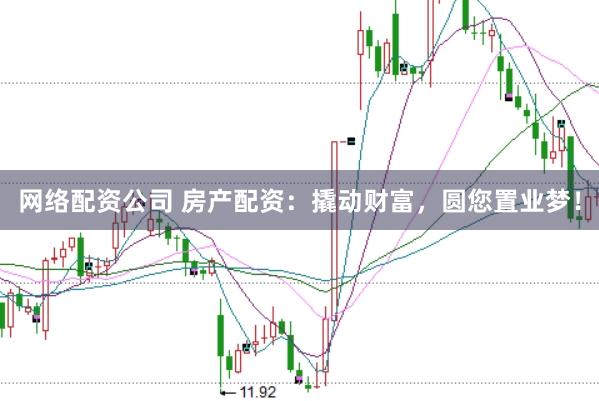 网络配资公司 房产配资：撬动财富，圆您置业梦！