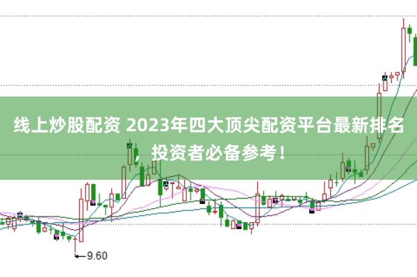 线上炒股配资 2023年四大顶尖配资平台最新排名，投资者必备参考！